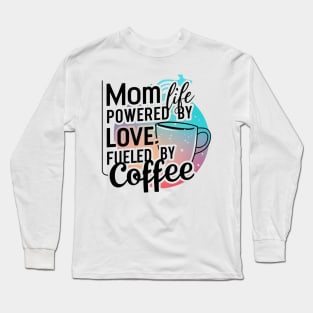 Mom Life Powered By Love, Fueled By Coffee, Mother's Day T-shirt for mom Long Sleeve T-Shirt